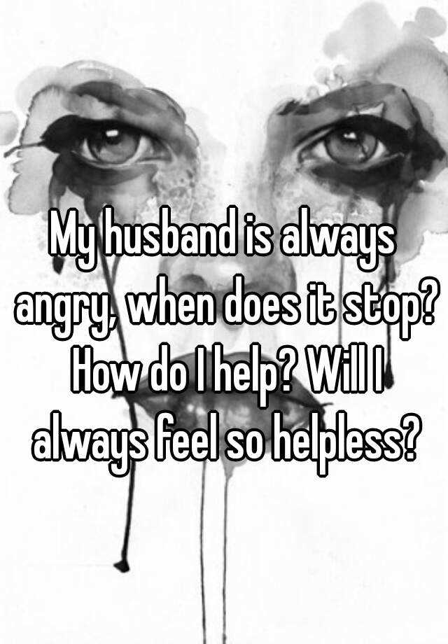 my-husband-is-always-angry-when-does-it-stop-how-do-i-help-will-i