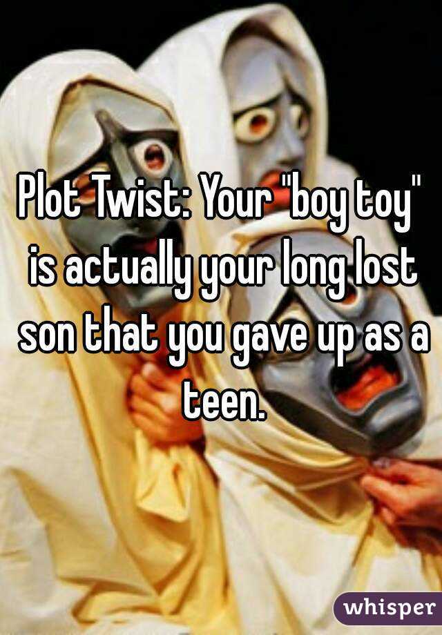 Plot Twist: Your "boy toy" is actually your long lost son that you gave up as a teen.