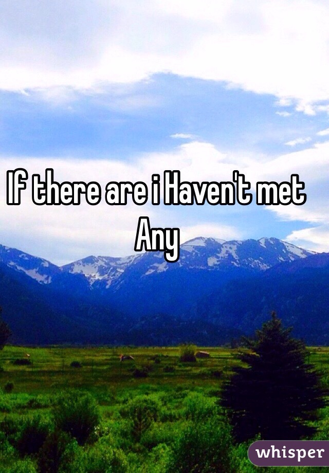 If there are i Haven't met Any 