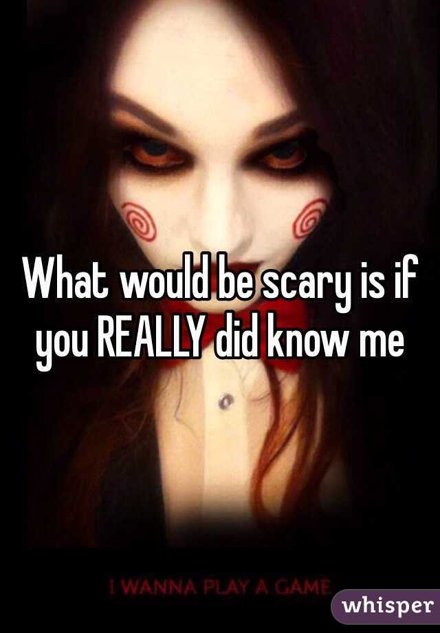 What would be scary is if you REALLY did know me