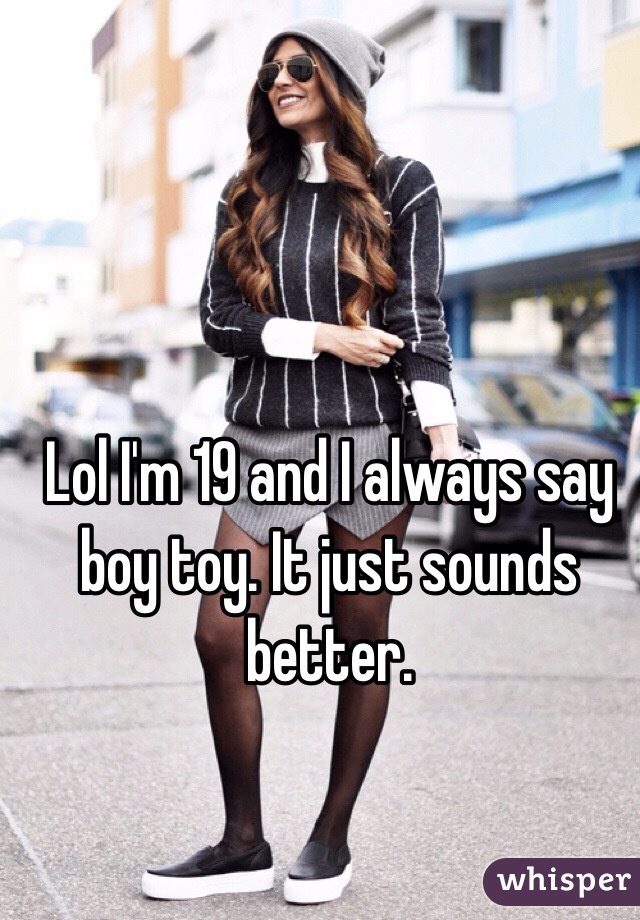 Lol I'm 19 and I always say boy toy. It just sounds better. 