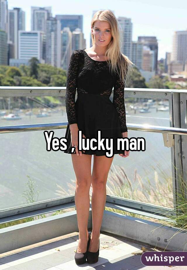Yes , lucky man