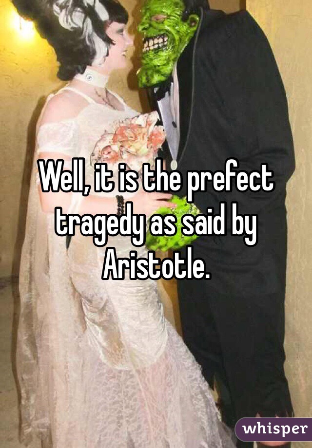 Well, it is the prefect tragedy as said by Aristotle. 