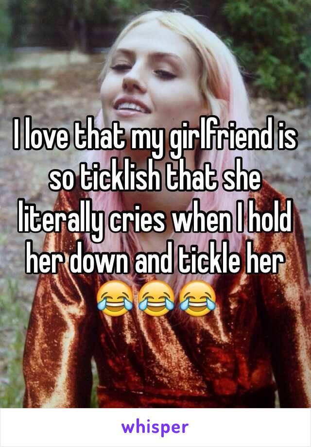 I love that my girlfriend is so ticklish that she literally cries when I hold her down and tickle her 😂😂😂