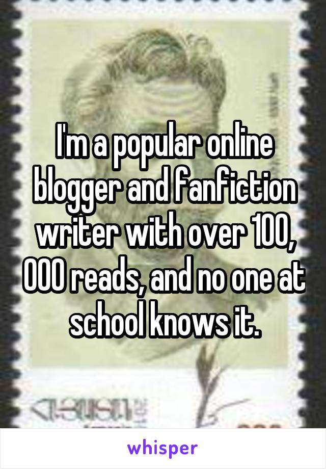 I'm a popular online blogger and fanfiction writer with over 100, 000 reads, and no one at school knows it.