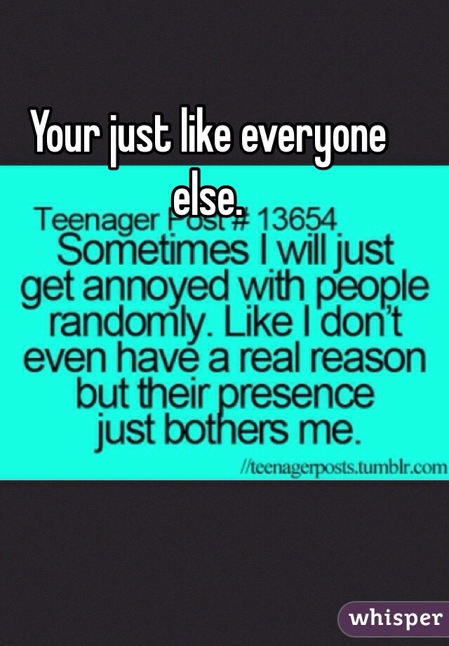 Your just like everyone else. 