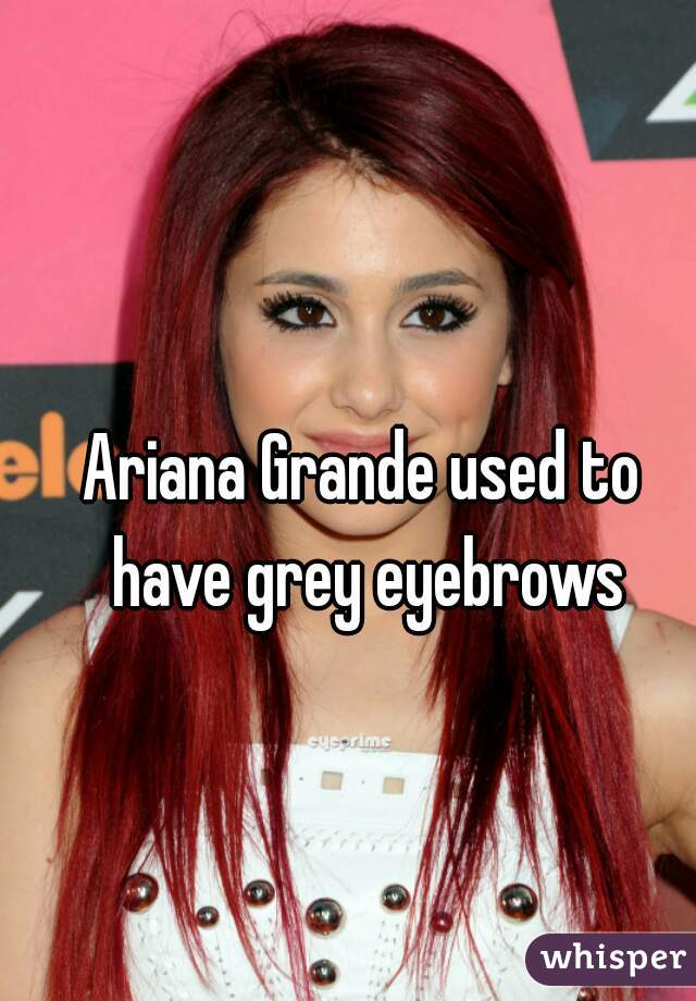 Ariana Grande used to have grey eyebrows