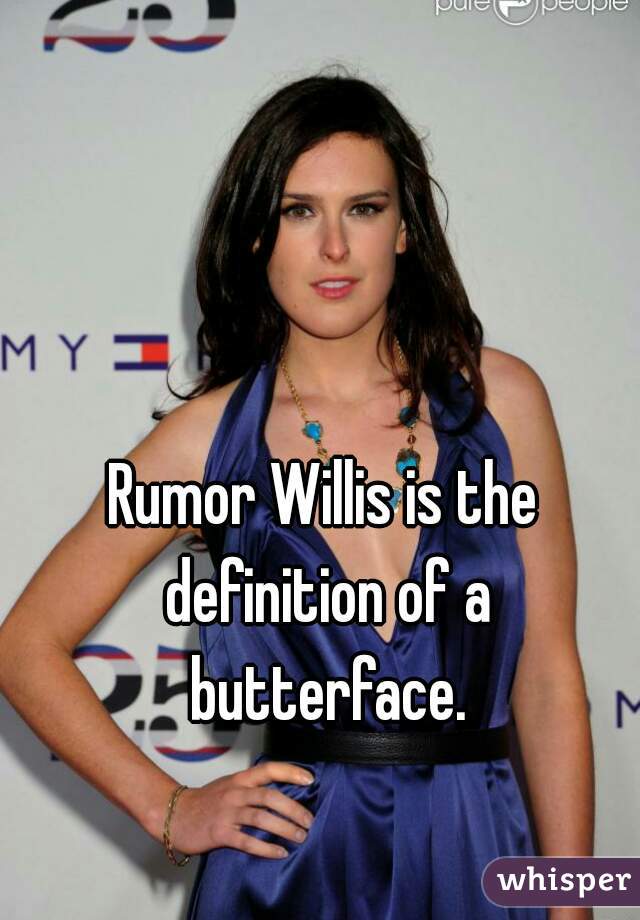 Rumor Willis is the definition of a butterface.