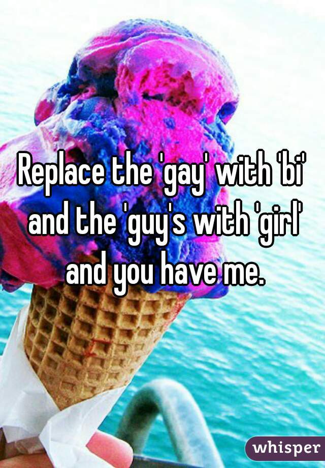 Replace the 'gay' with 'bi' and the 'guy's with 'girl' and you have me.