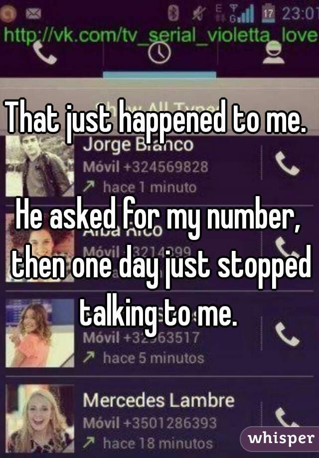 That just happened to me. 

He asked for my number, then one day just stopped talking to me. 