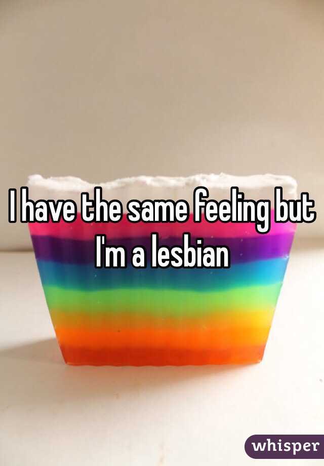I have the same feeling but I'm a lesbian 