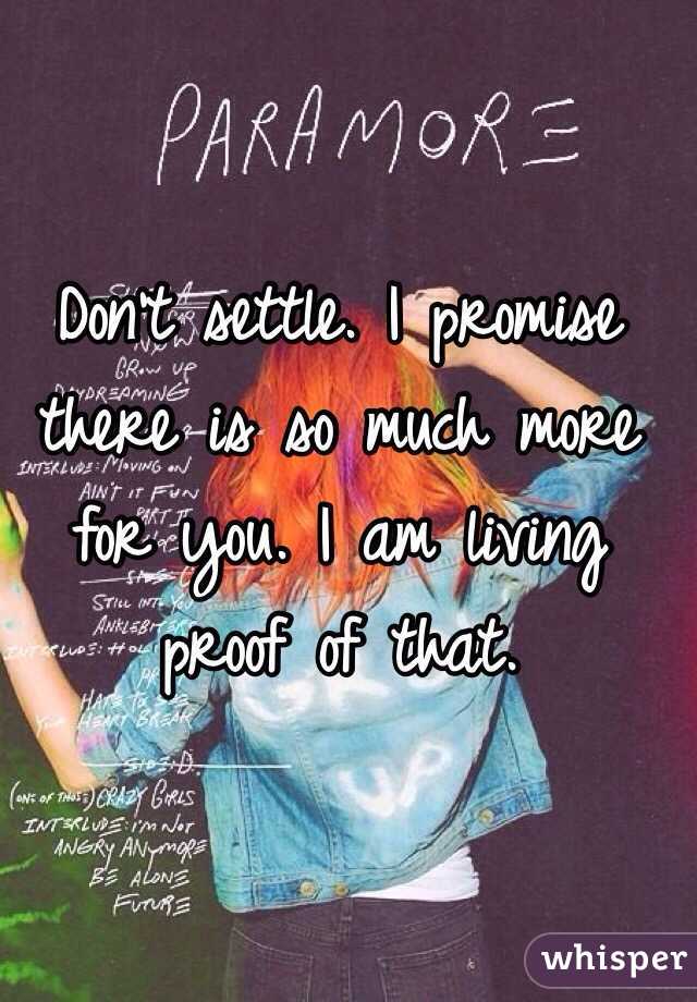 Don't settle. I promise there is so much more for you. I am living proof of that. 