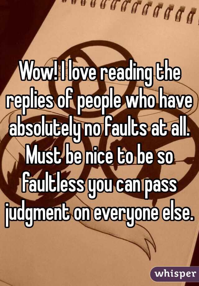 Wow! I love reading the replies of people who have absolutely no faults at all. Must be nice to be so faultless you can pass judgment on everyone else. 