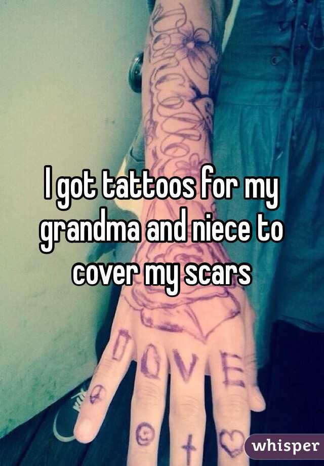 I got tattoos for my grandma and niece to cover my scars