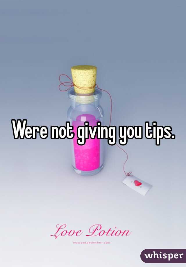Were not giving you tips. 