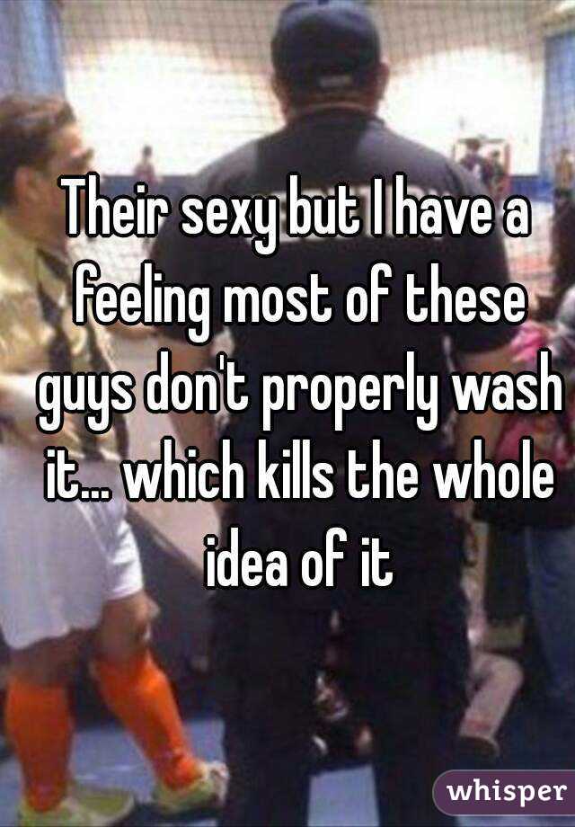 Their sexy but I have a feeling most of these guys don't properly wash it... which kills the whole idea of it
