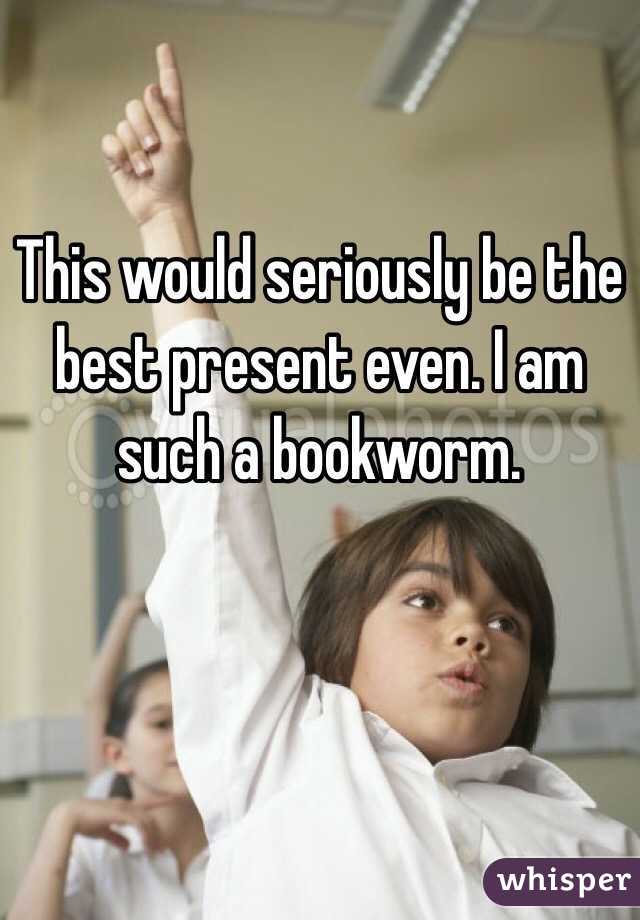 This would seriously be the best present even. I am such a bookworm.