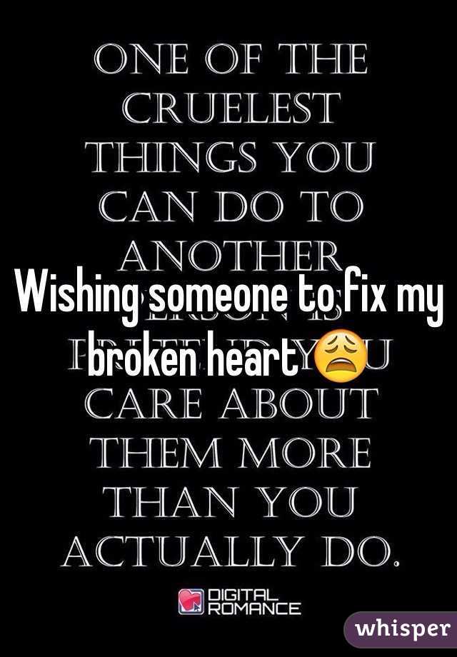Wishing someone to fix my broken heart 😩