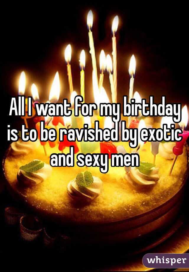 All I want for my birthday is to be ravished by exotic and sexy men