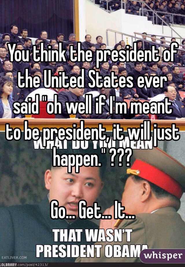 You think the president of the United States ever said "oh well if I'm meant to be president, it will just happen." ??? 

Go... Get... It...