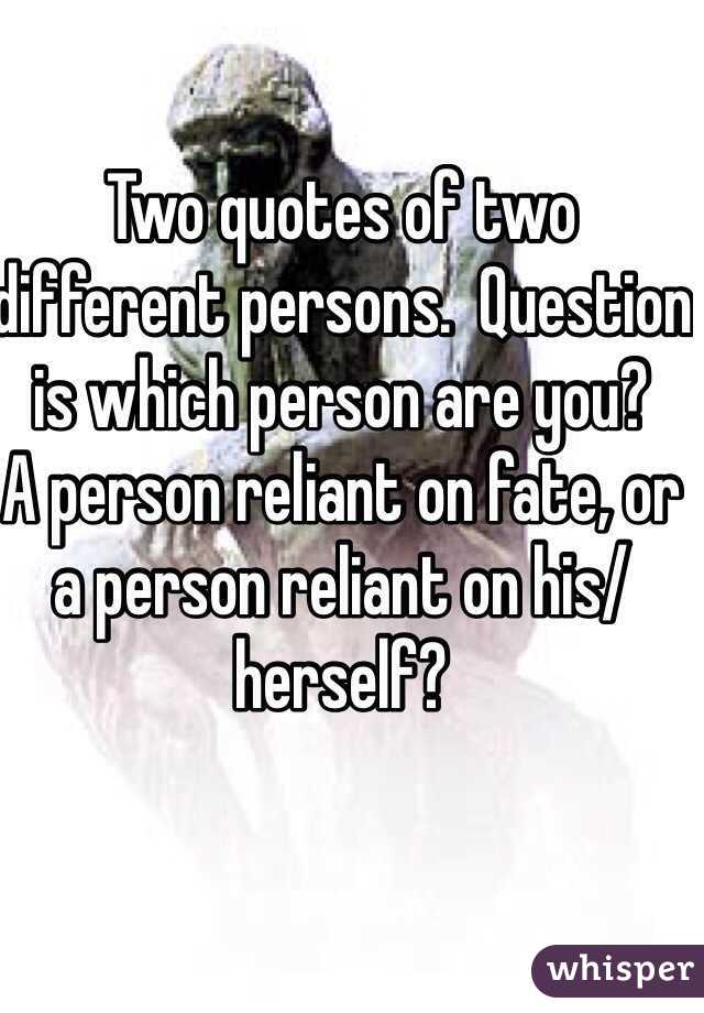 Two quotes of two different persons.  Question is which person are you?  
A person reliant on fate, or a person reliant on his/herself?