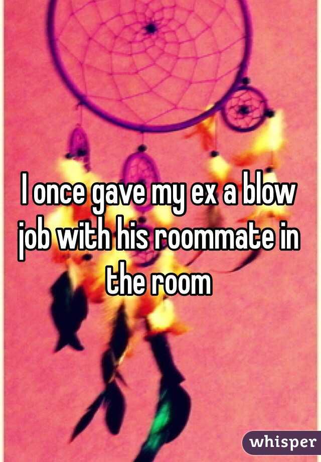 I once gave my ex a blow job with his roommate in the room 