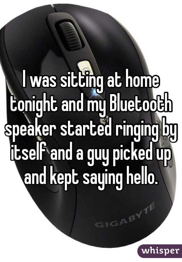 I was sitting at home tonight and my Bluetooth speaker started ringing by itself and a guy picked up and kept saying hello.
