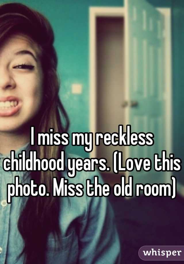I miss my reckless childhood years. (Love this photo. Miss the old room)