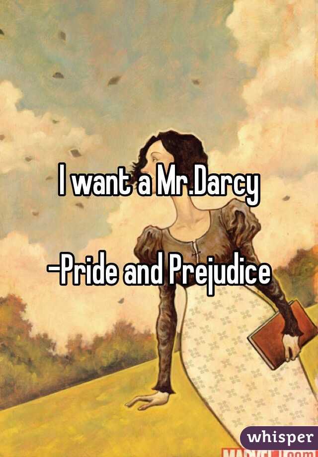 I want a Mr.Darcy

-Pride and Prejudice 