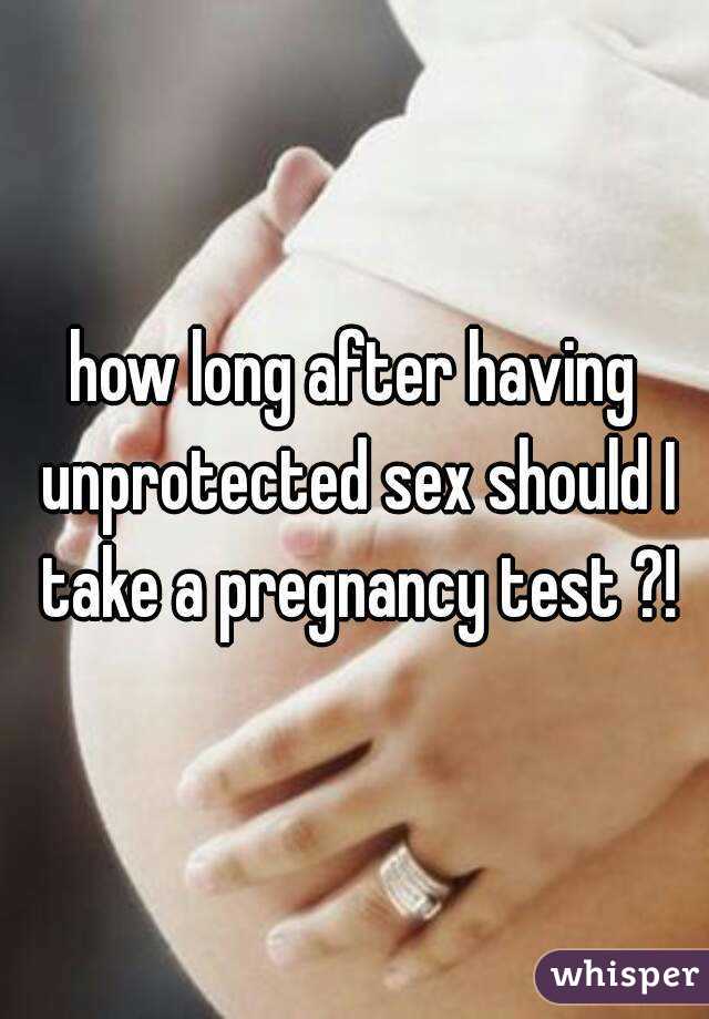 how long after having unprotected sex should I take a pregnancy test ?!