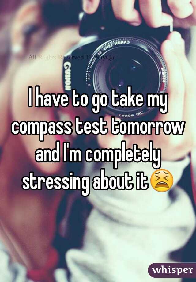 I have to go take my compass test tomorrow and I'm completely stressing about it😫