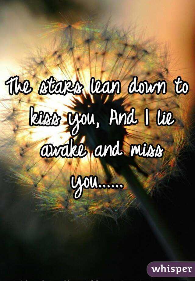 The stars lean down to kiss you, And I lie awake and miss you...... 