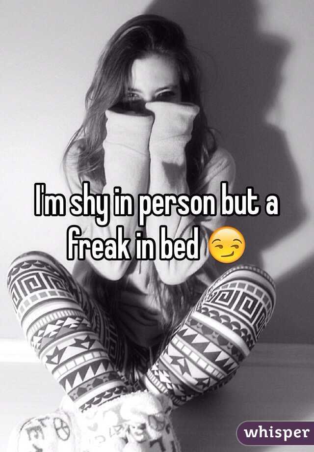 I'm shy in person but a freak in bed 😏
