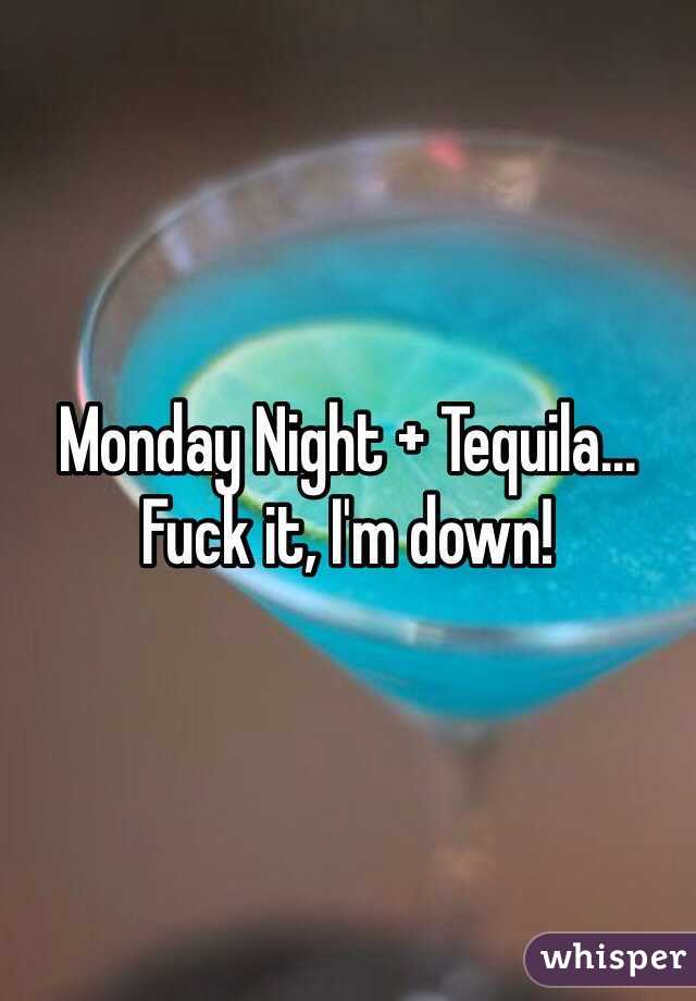 Monday Night + Tequila... Fuck it, I'm down! 
