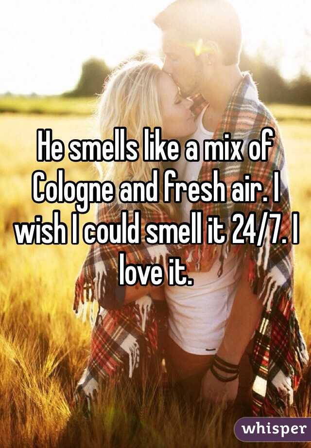 He smells like a mix of Cologne and fresh air. I wish I could smell it 24/7. I love it.
