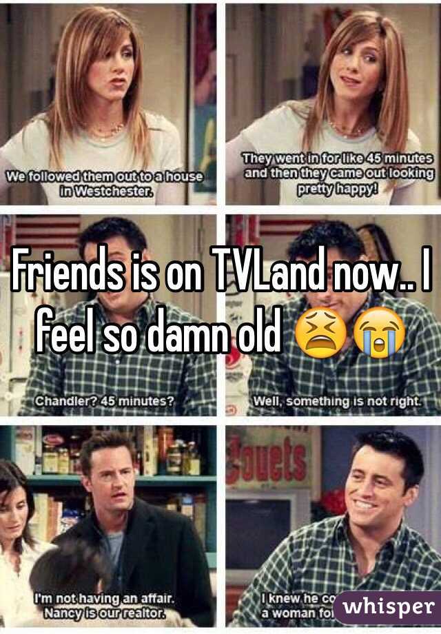 Friends is on TVLand now.. I feel so damn old 😫😭