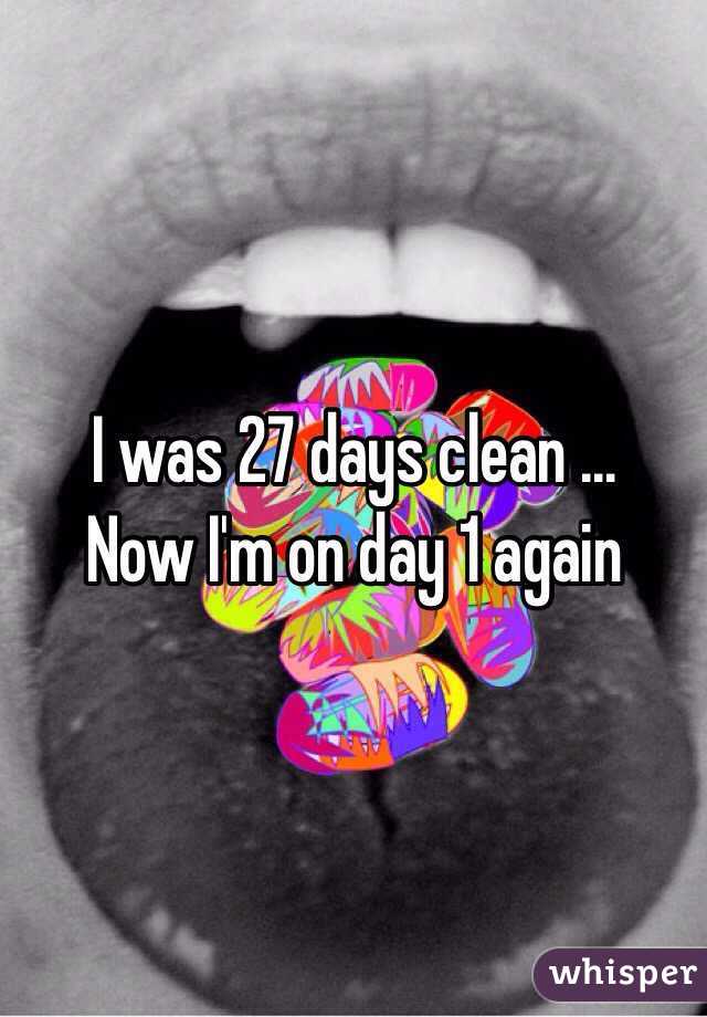 I was 27 days clean ... 
Now I'm on day 1 again 
