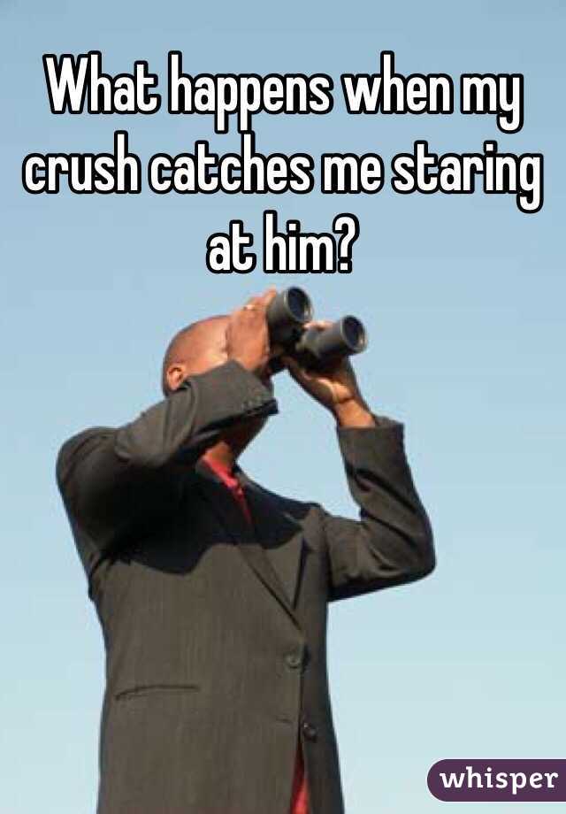 What happens when my crush catches me staring at him?