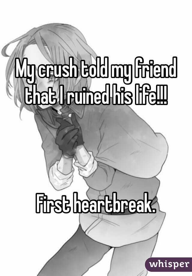 My crush told my friend that I ruined his life!!!



First heartbreak.