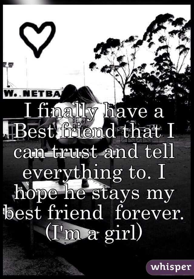 I finally have a
Best friend that I can trust and tell everything to. I hope he stays my  best friend  forever.
(I'm a girl) 