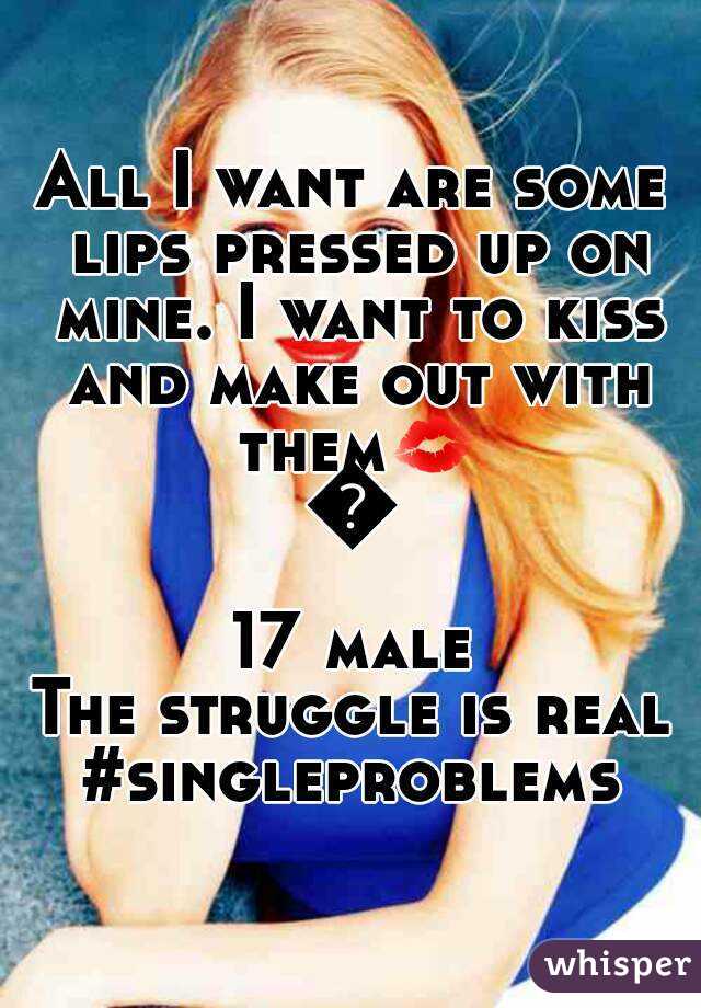 All I want are some lips pressed up on mine. I want to kiss and make out with them💋💋
17 male
The struggle is real
#singleproblems