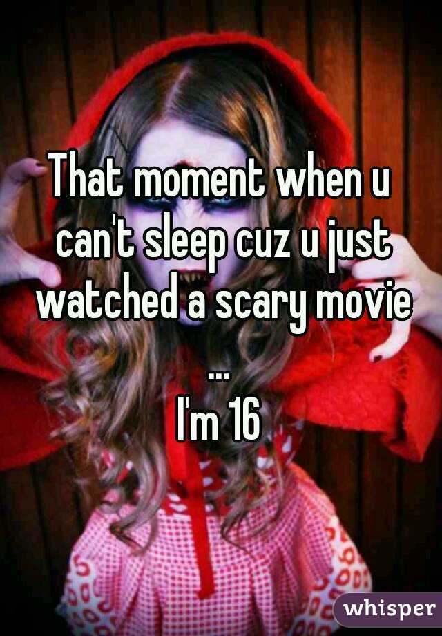 That moment when u can't sleep cuz u just watched a scary movie
...
I'm 16