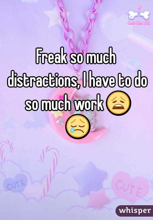 Freak so much distractions, I have to do so much work 😩 😢 