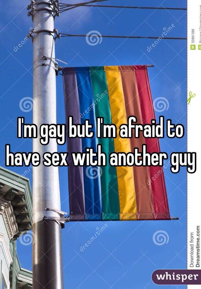 I'm gay but I'm afraid to have sex with another guy