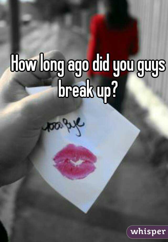How long ago did you guys break up? 