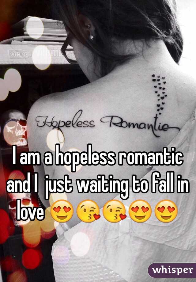 I am a hopeless romantic and I  just waiting to fall in love 😍😘😘😍😍