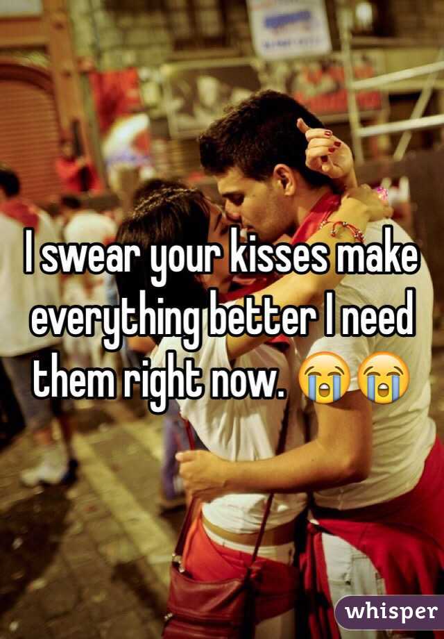 I swear your kisses make everything better I need them right now. 😭😭
