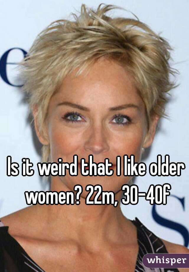 Is it weird that I like older women? 22m, 30-40f