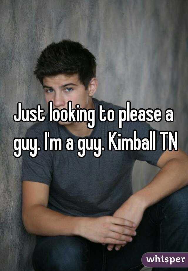 Just looking to please a guy. I'm a guy. Kimball TN