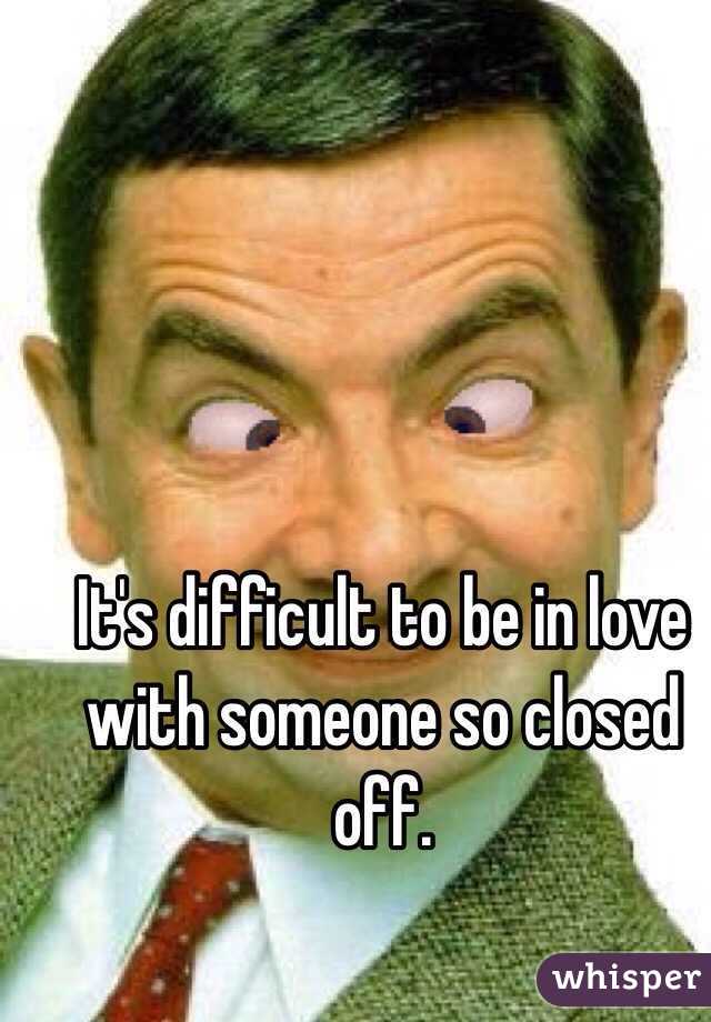 It's difficult to be in love with someone so closed off. 